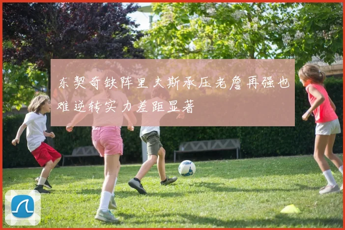 东契奇缺阵里夫斯承压老詹再强也难逆转实力差距显著