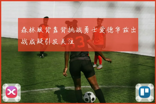 森林狼背靠背挑战勇士爱德华兹出战成疑引发关注