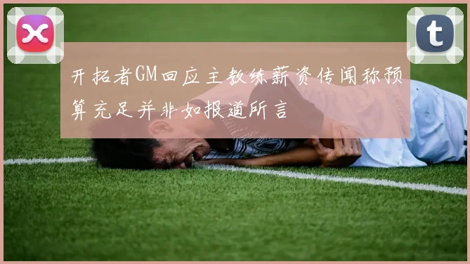开拓者GM回应主教练薪资传闻称预算充足并非如报道所言