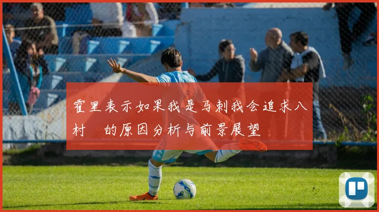 霍里表示如果我是马刺我会追求八村塁的原因分析与前景展望